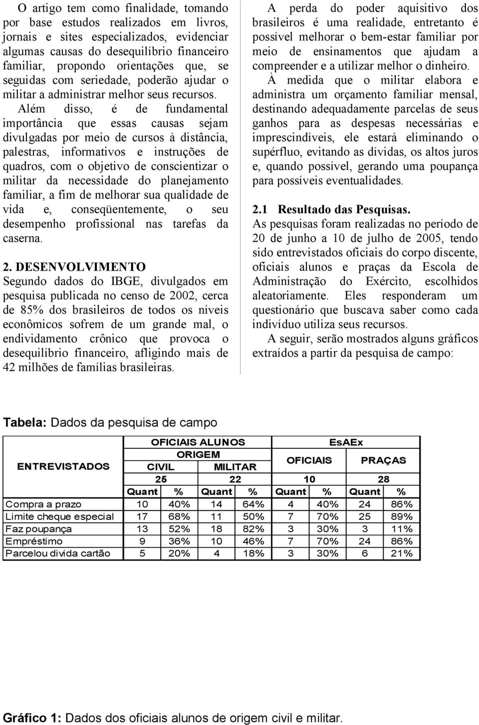 Além disso, é de fundamental importância que essas causas sejam divulgadas por meio de cursos à distância, palestras, informativos e instruções de quadros, com o objetivo de conscientizar o militar