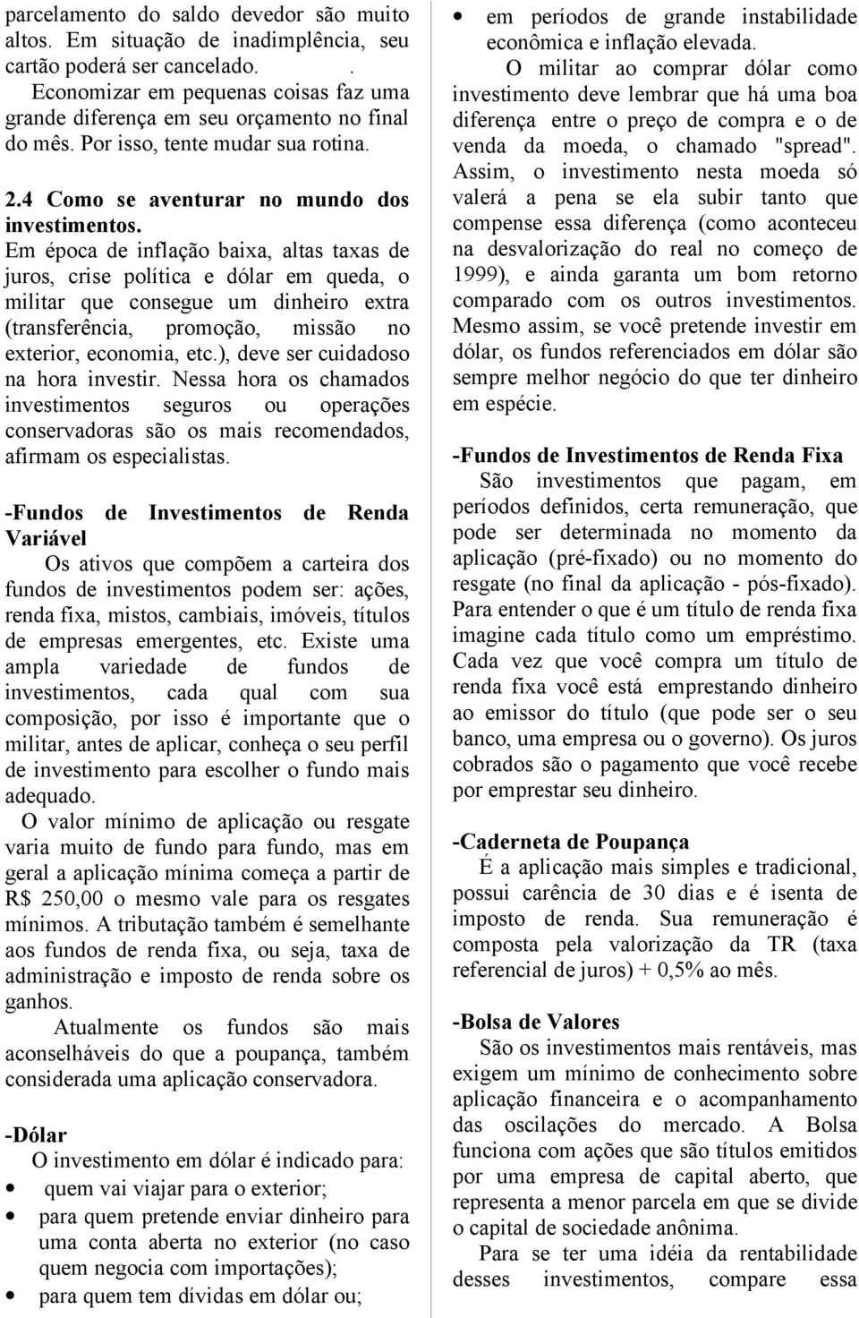 Em época de inflação baixa, altas taxas de juros, crise política e dólar em queda, o militar que consegue um dinheiro extra (transferência, promoção, missão no exterior, economia, etc.