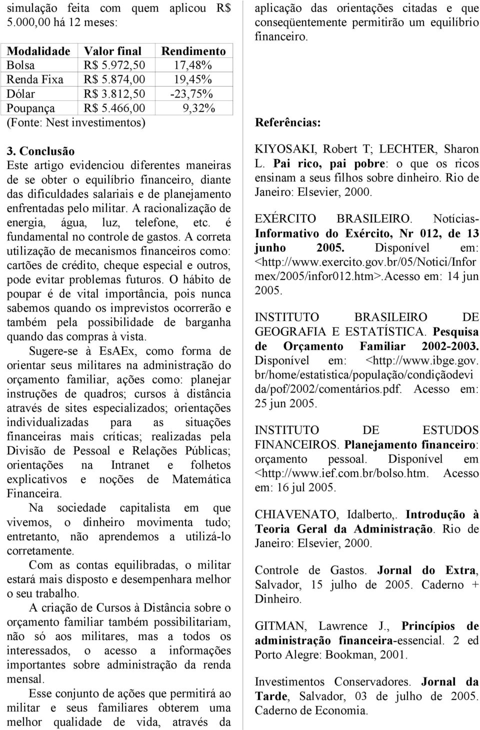 Conclusão Este artigo evidenciou diferentes maneiras de se obter o equilíbrio financeiro, diante das dificuldades salariais e de planejamento enfrentadas pelo militar.