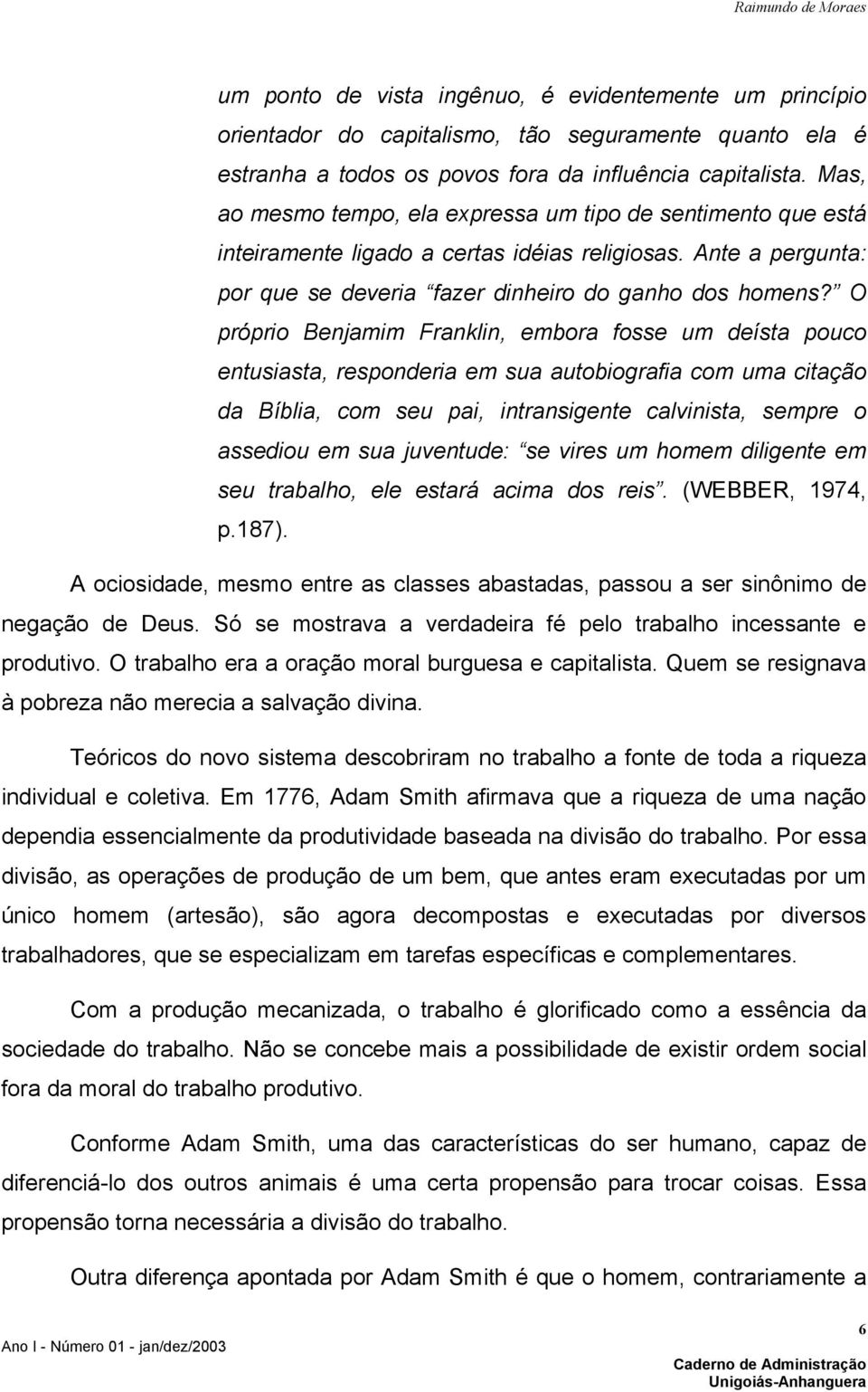 O próprio Benjamim Franklin, embora fosse um deísta pouco entusiasta, responderia em sua autobiografia com uma citação da Bíblia, com seu pai, intransigente calvinista, sempre o assediou em sua