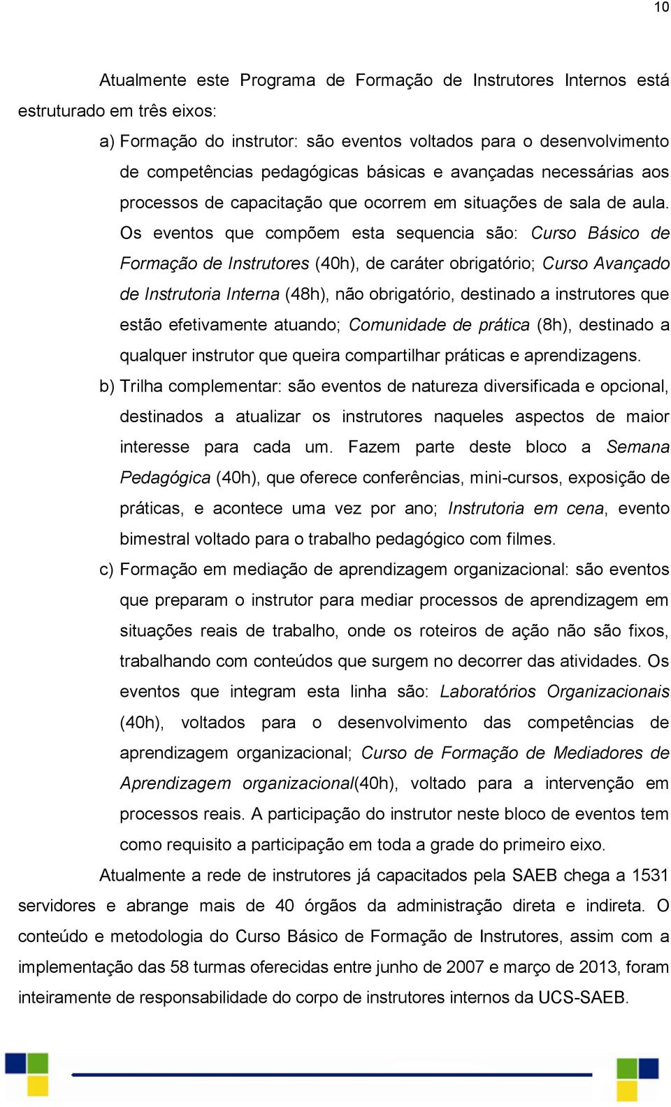 Os eventos que compõem esta sequencia são: Curso Básico de Formação de Instrutores (40h), de caráter obrigatório; Curso Avançado de Instrutoria Interna (48h), não obrigatório, destinado a instrutores