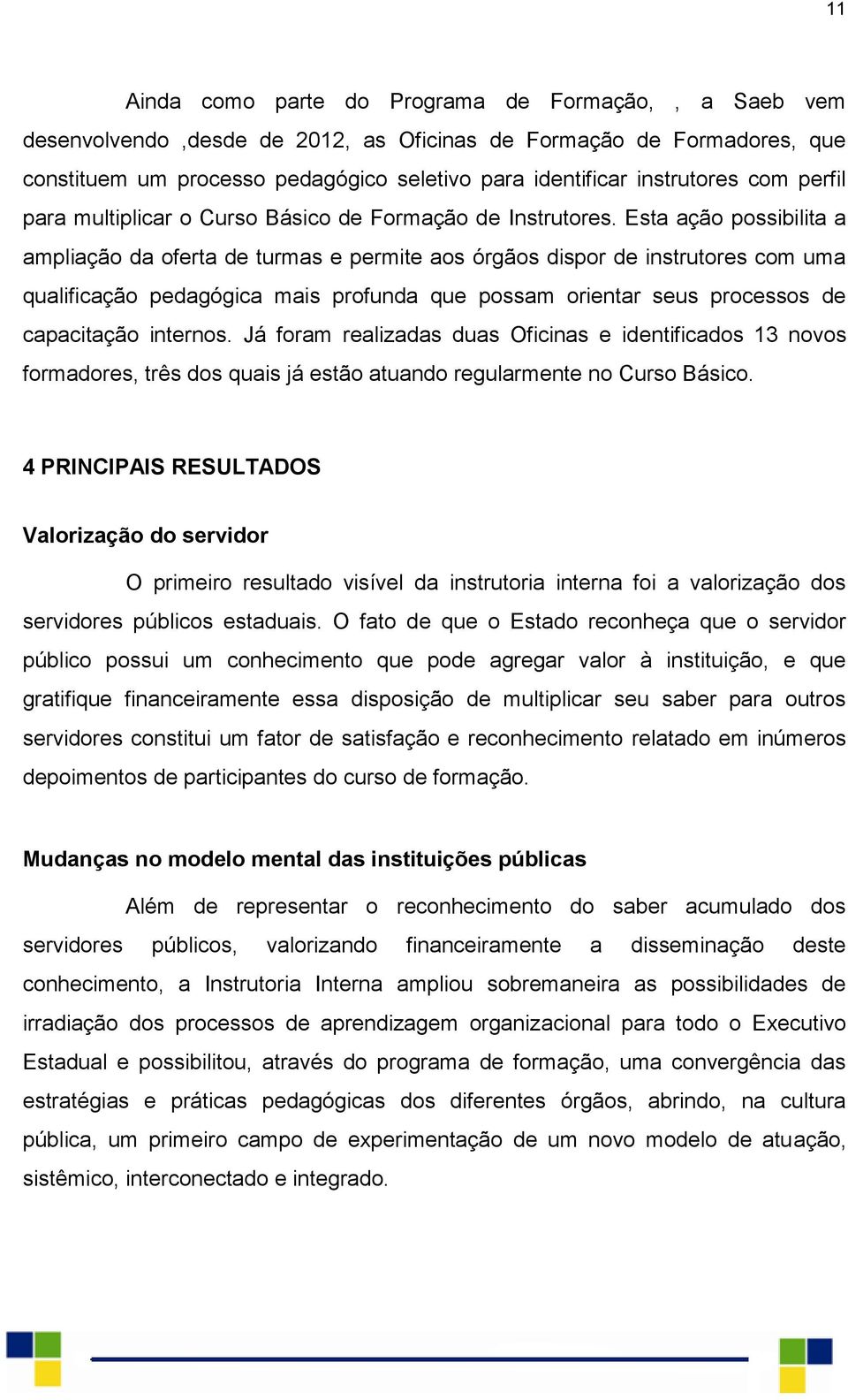 Esta ação possibilita a ampliação da oferta de turmas e permite aos órgãos dispor de instrutores com uma qualificação pedagógica mais profunda que possam orientar seus processos de capacitação