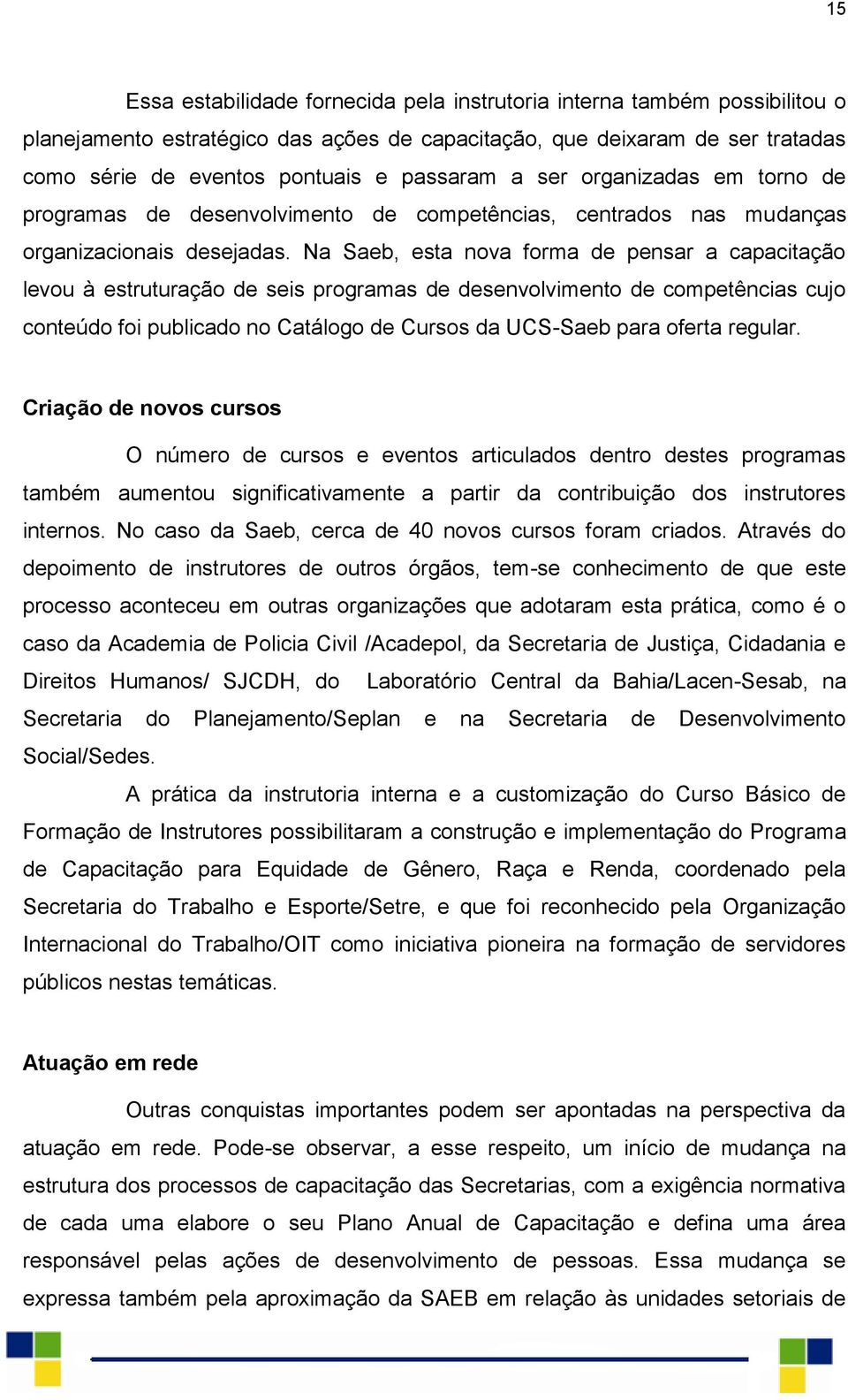 Na Saeb, esta nova forma de pensar a capacitação levou à estruturação de seis programas de desenvolvimento de competências cujo conteúdo foi publicado no Catálogo de Cursos da UCS-Saeb para oferta