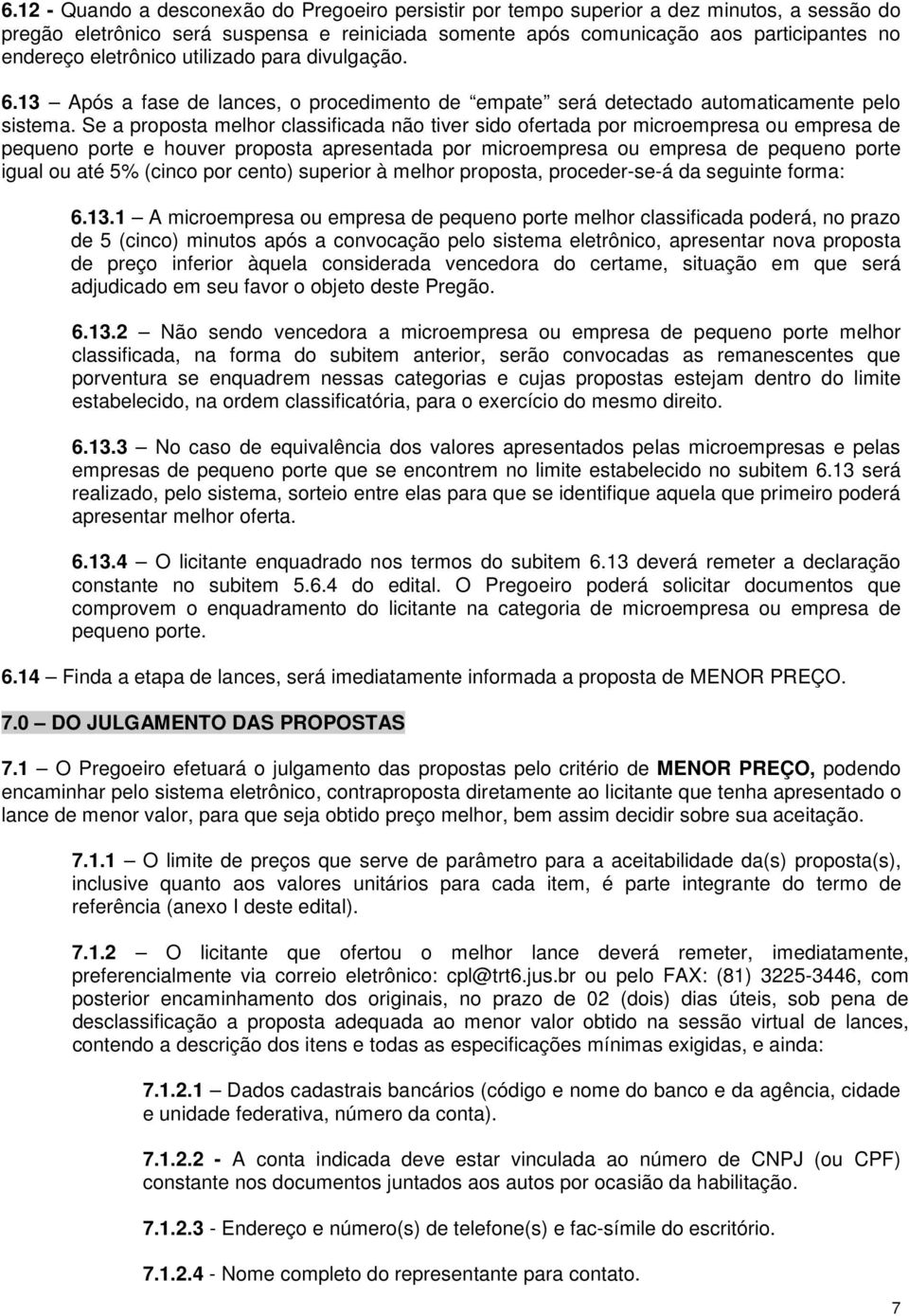 Se a proposta melhor classificada não tiver sido ofertada por microempresa ou empresa de pequeno porte e houver proposta apresentada por microempresa ou empresa de pequeno porte igual ou até 5%