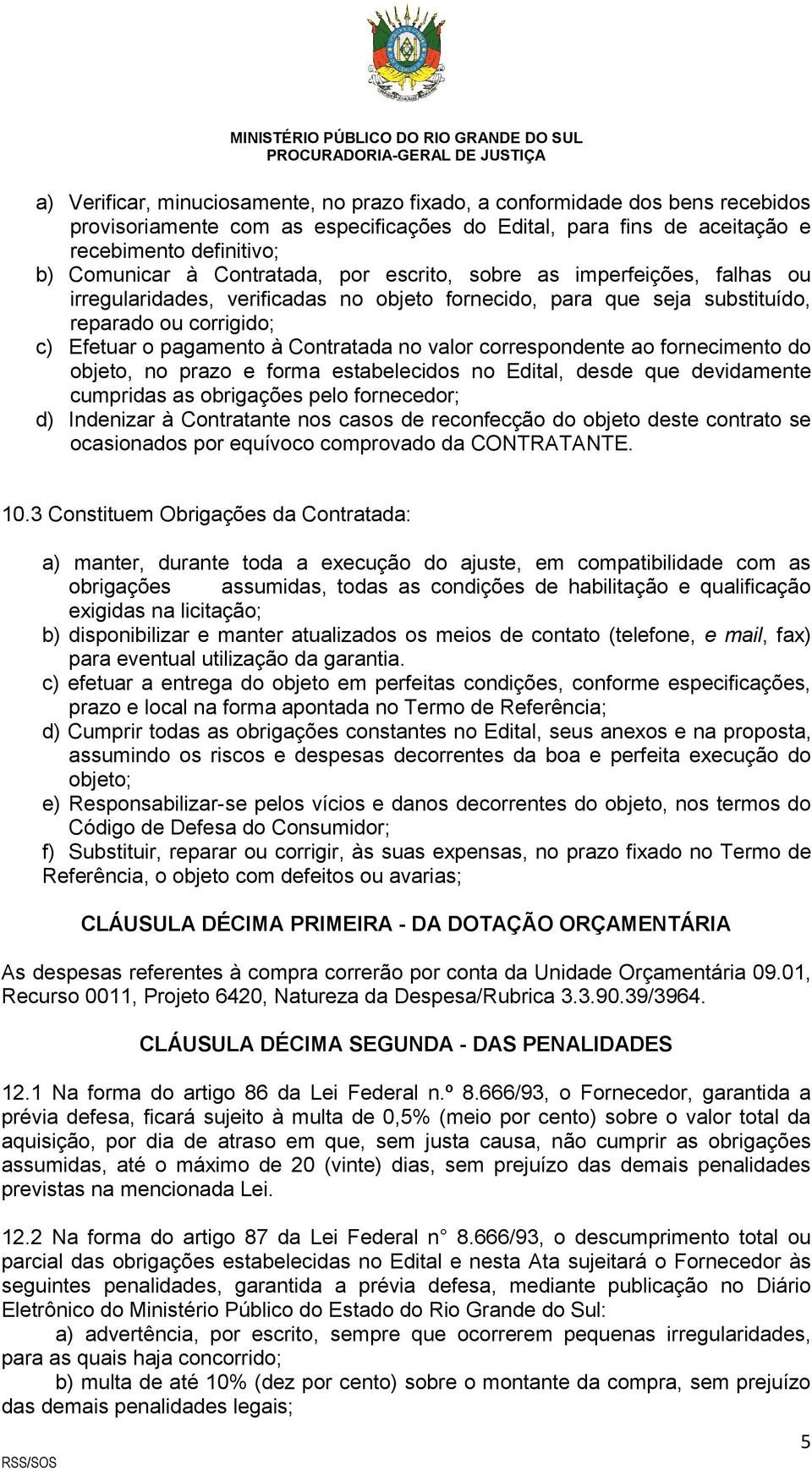 valor correspondente ao fornecimento do objeto, no prazo e forma estabelecidos no Edital, desde que devidamente cumpridas as obrigações pelo fornecedor; d) Indenizar à Contratante nos casos de