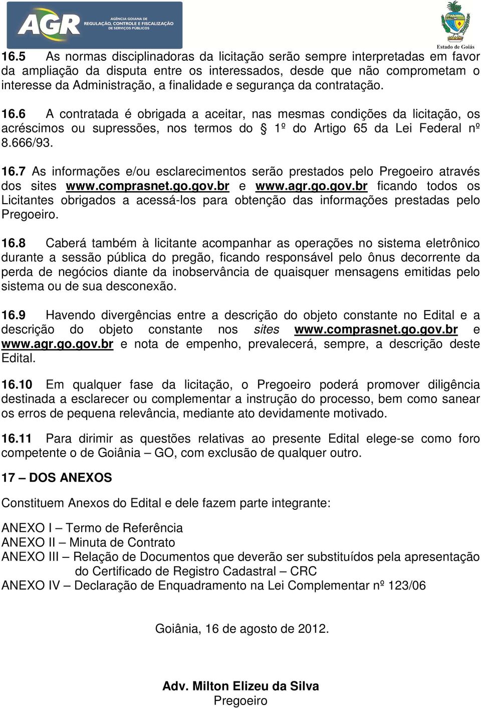 comprasnet.go.gov.br e www.agr.go.gov.br ficando todos os Licitantes obrigados a acessá-los para obtenção das informações prestadas pelo Pregoeiro. 16.