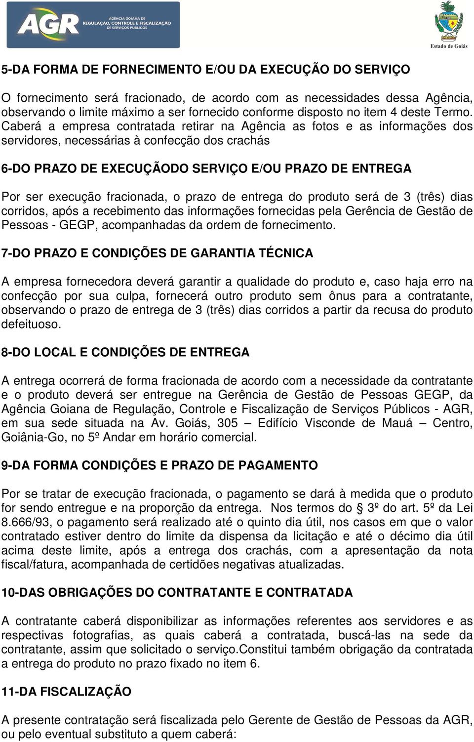 Caberá a empresa contratada retirar na Agência as fotos e as informações dos servidores, necessárias à confecção dos crachás 6-DO PRAZO DE EXECUÇÃODO SERVIÇO E/OU PRAZO DE ENTREGA Por ser execução