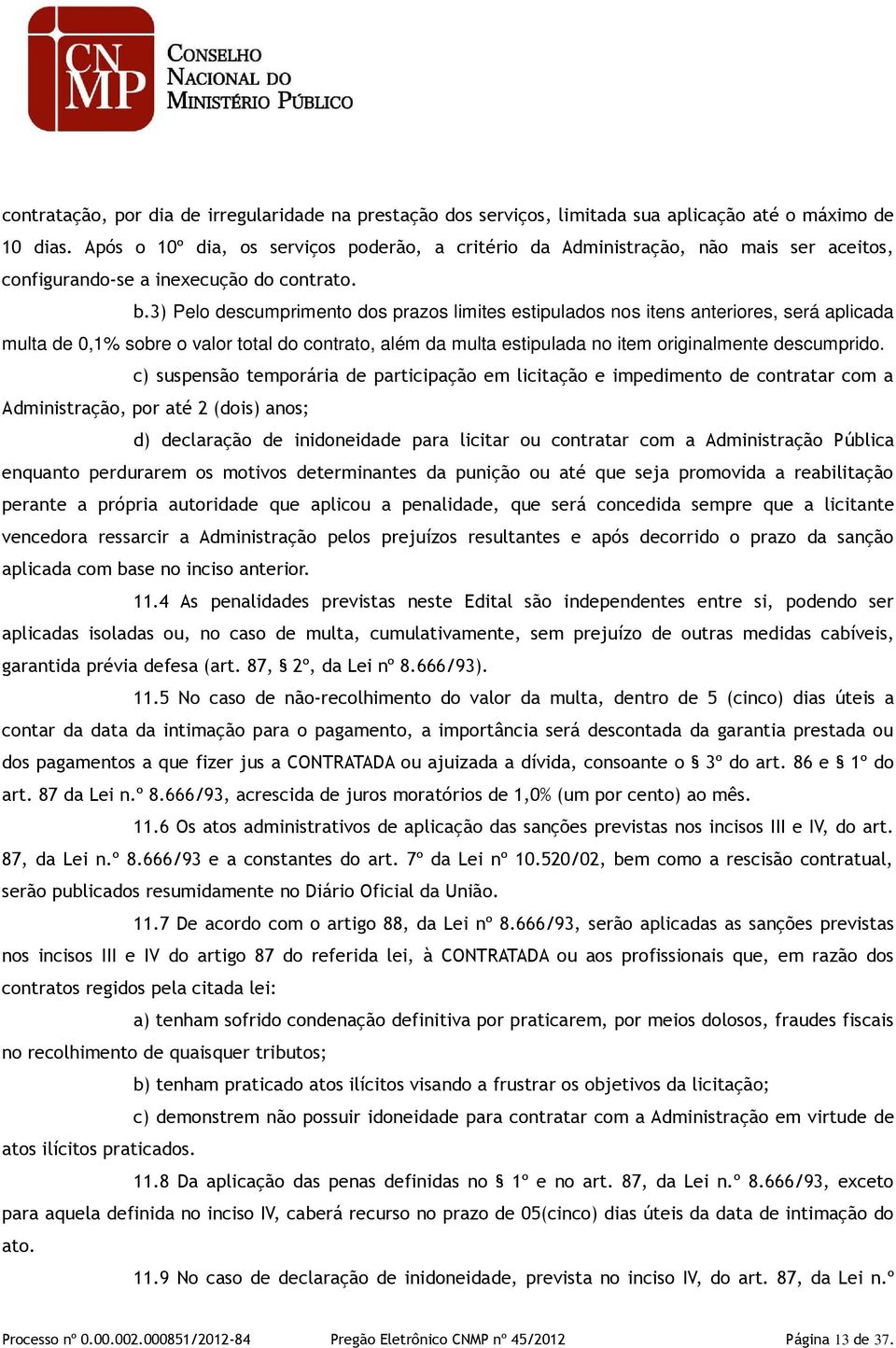 3) Pelo descumprimento dos prazos limites estipulados nos itens anteriores, será aplicada multa de 0,1% sobre o valor total do contrato, além da multa estipulada no item originalmente descumprido.