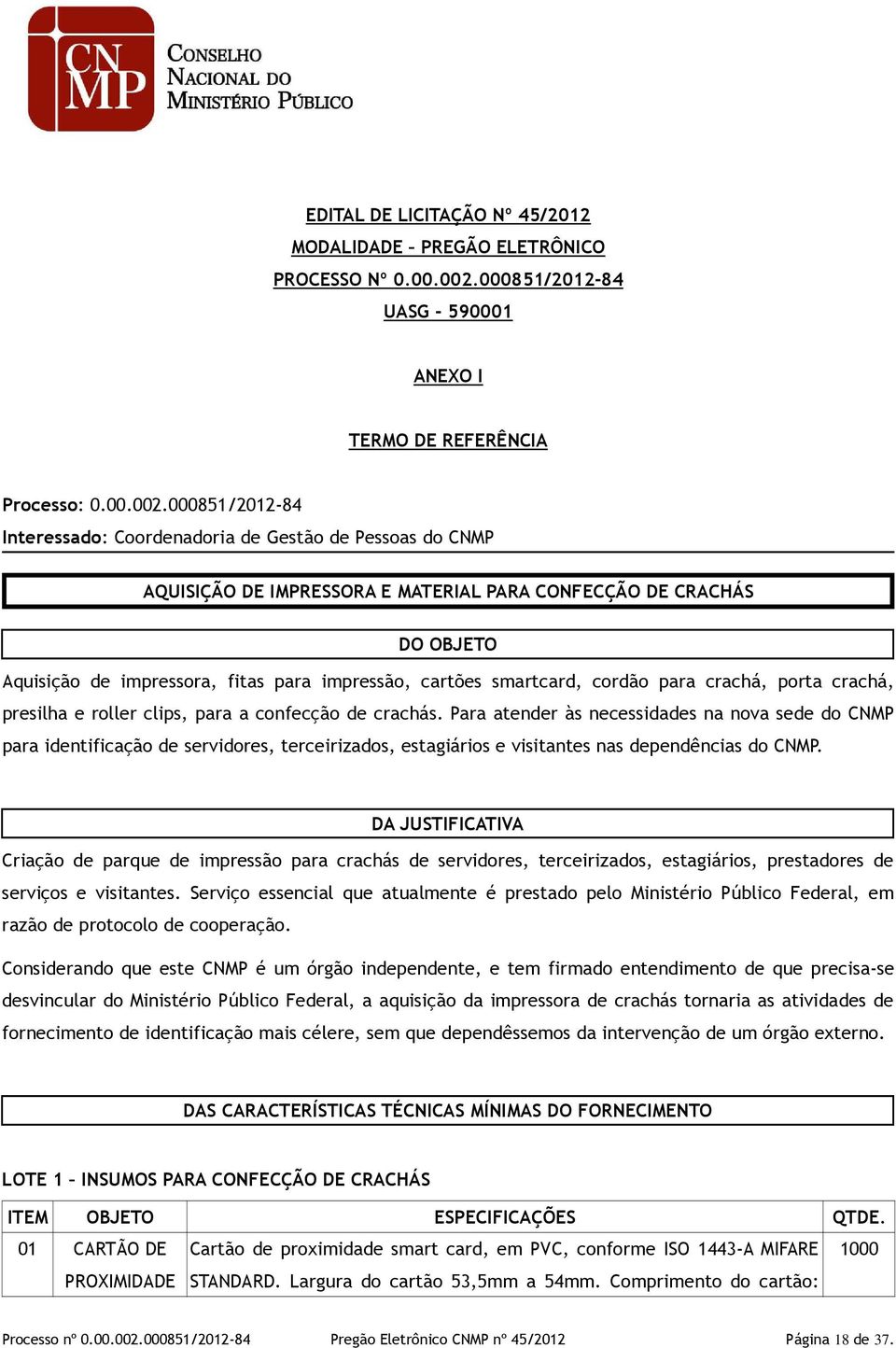 000851/2012-84 Interessado: Coordenadoria de Gestão de Pessoas do CNMP AQUISIÇÃO DE IMPRESSORA E MATERIAL PARA CONFECÇÃO DE CRACHÁS DO OBJETO Aquisição de impressora, fitas para impressão, cartões