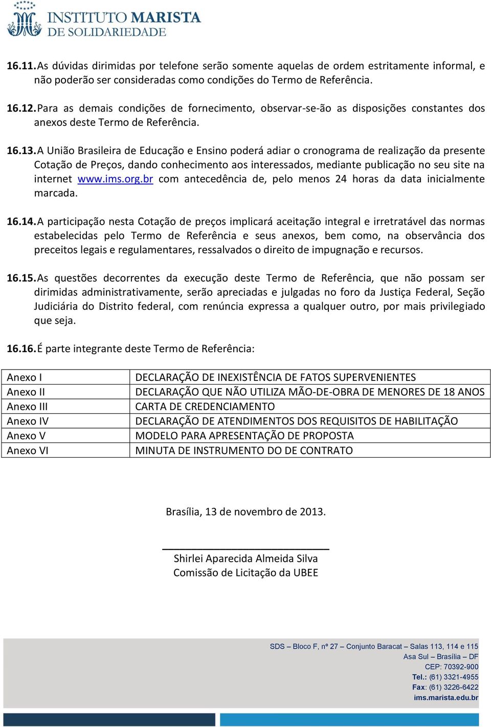 A União Brasileira de Educação e Ensino poderá adiar o cronograma de realização da presente Cotação de Preços, dando conhecimento aos interessados, mediante publicação no seu site na internet www.ims.