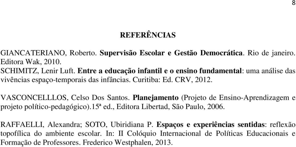 VASCONCELLLOS, Celso Dos Santos. Planejamento (Projeto de Ensino-Aprendizagem e projeto político-pedagógico).15ª ed., Editora Libertad, São Paulo, 2006.