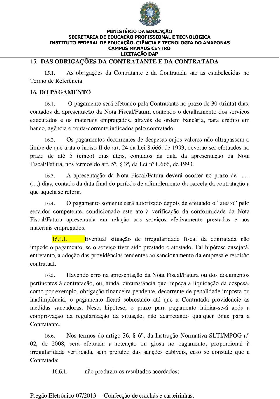 crédito em banco, agência e conta-corrente indicados pelo contratado. 16.2. Os pagamentos decorrentes de despesas cujos valores não ultrapassem o limite de que trata o inciso II do art. 24 da Lei 8.