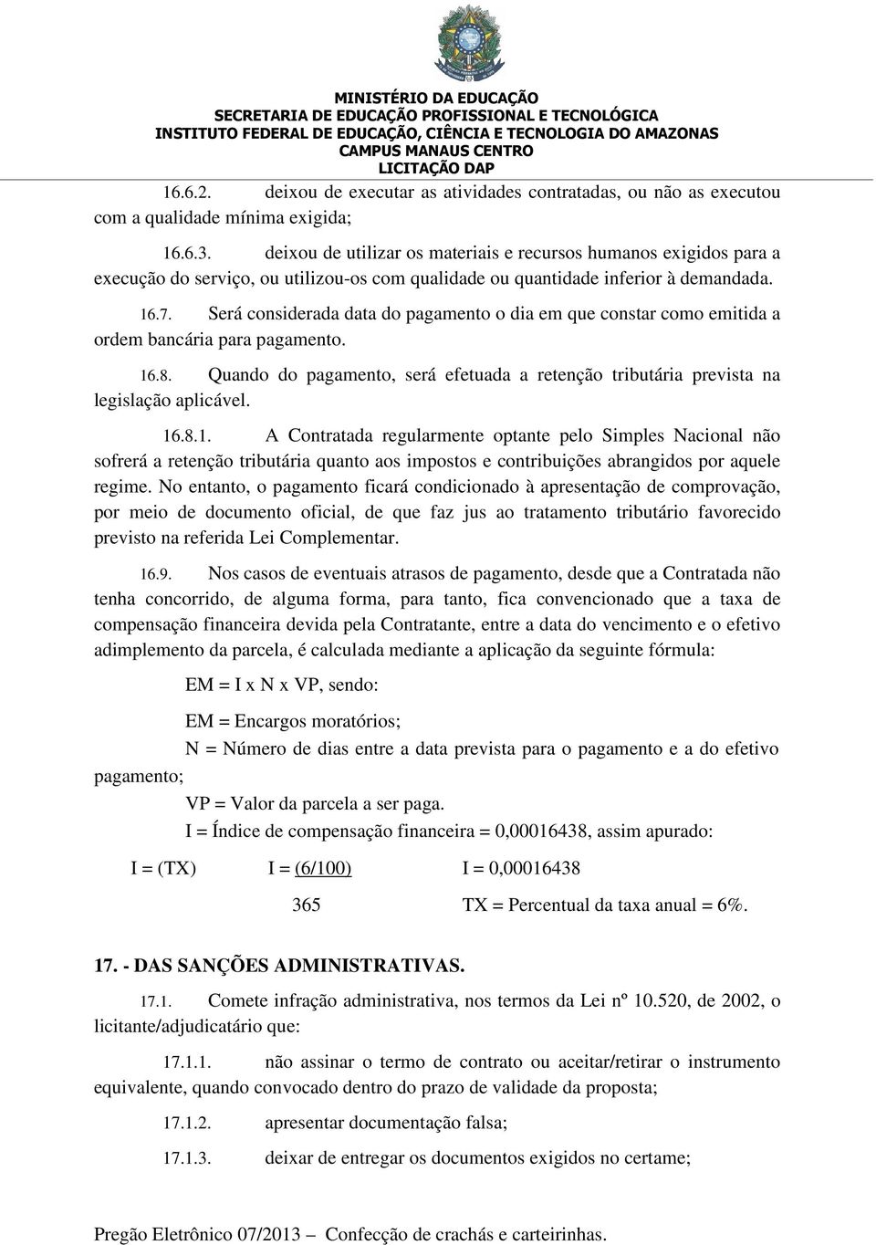 Será considerada data do pagamento o dia em que constar como emitida a ordem bancária para pagamento. 16.8. Quando do pagamento, será efetuada a retenção tributária prevista na legislação aplicável.