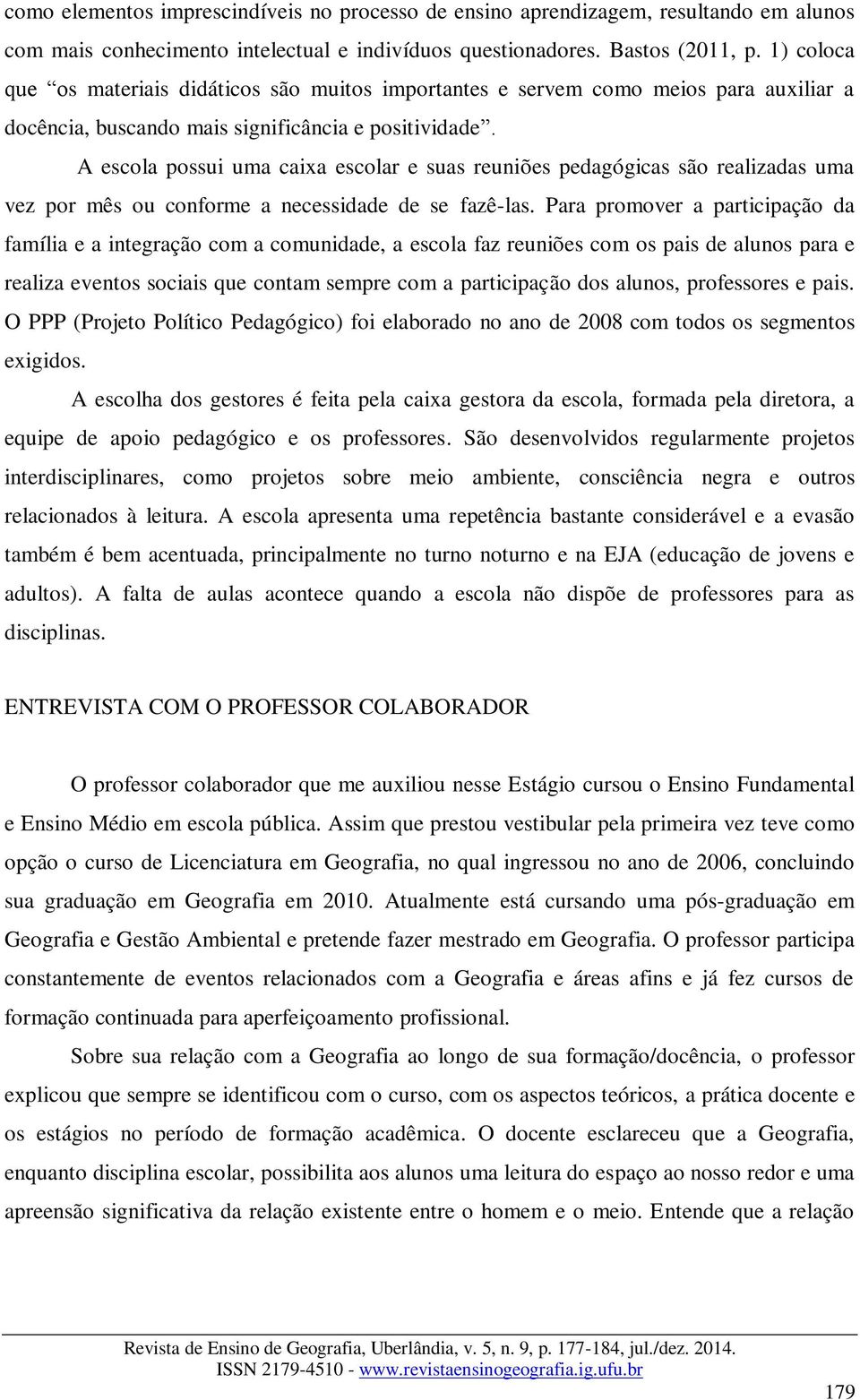 A escola possui uma caixa escolar e suas reuniões pedagógicas são realizadas uma vez por mês ou conforme a necessidade de se fazê-las.