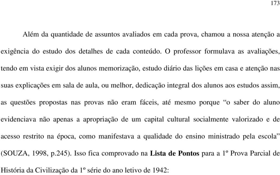 integral dos alunos aos estudos assim, as questões propostas nas provas não eram fáceis, até mesmo porque o saber do aluno evidenciava não apenas a apropriação de um capital cultural