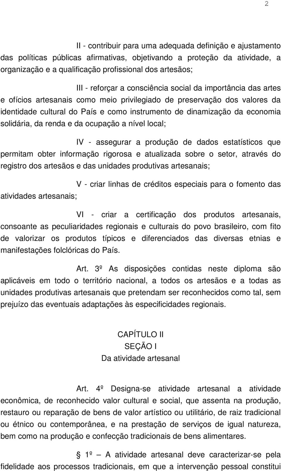 economia solidária, da renda e da ocupação a nível local; IV - assegurar a produção de dados estatísticos que permitam obter informação rigorosa e atualizada sobre o setor, através do registro dos