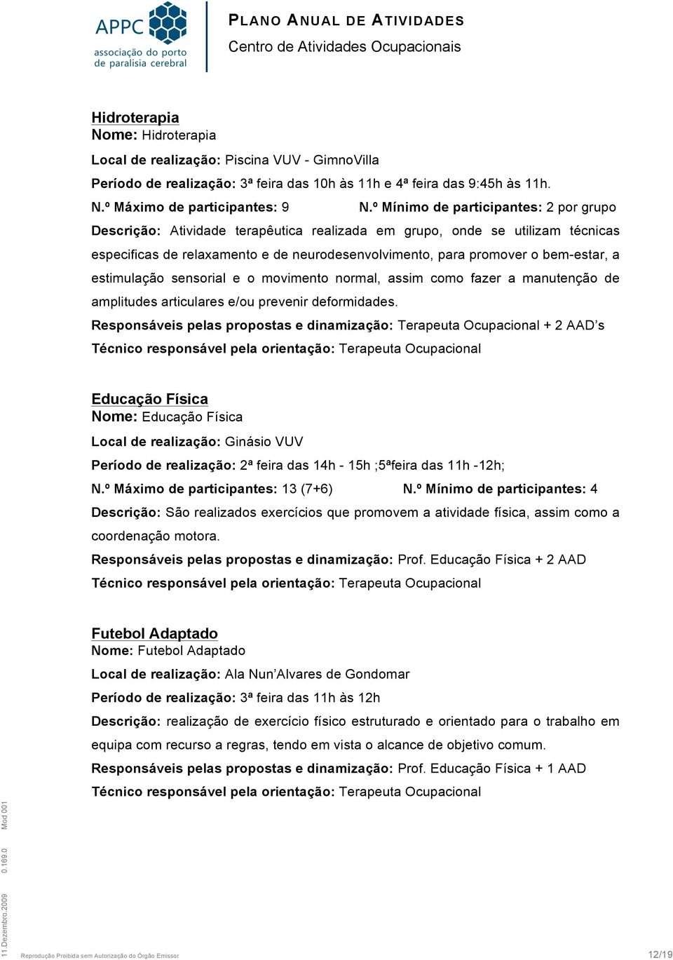 a estimulação sensorial e o movimento normal, assim como fazer a manutenção de amplitudes articulares e/ou prevenir deformidades.