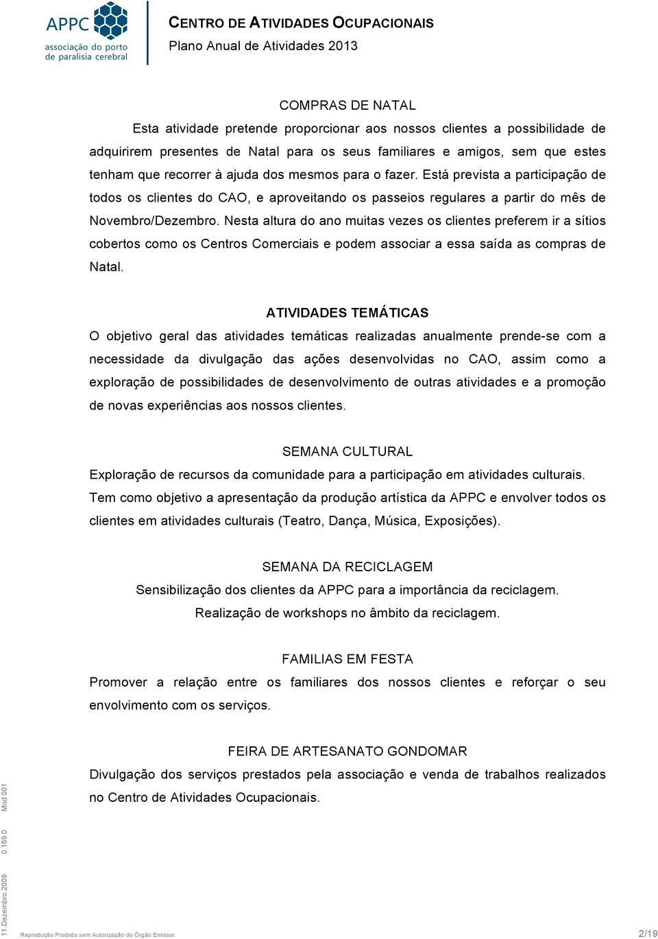 Está prevista a participação de todos os clientes do CAO, e aproveitando os passeios regulares a partir do mês de Novembro/Dezembro.