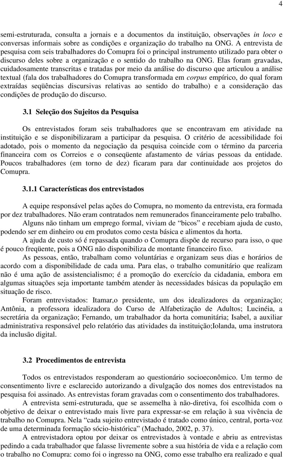 Elas foram gravadas, cuidadosamente transcritas e tratadas por meio da análise do discurso que articulou a análise textual (fala dos trabalhadores do Comupra transformada em corpus empírico, do qual