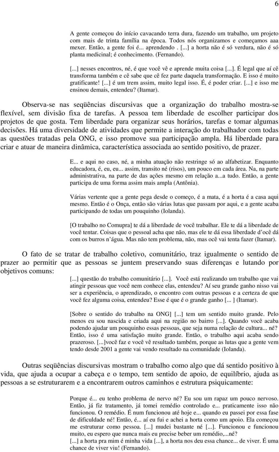 E isso é muito gratificante! [...] é um trem assim, muito legal isso. É, é poder criar. [...] e isso me ensinou demais, entendeu? (Itamar).