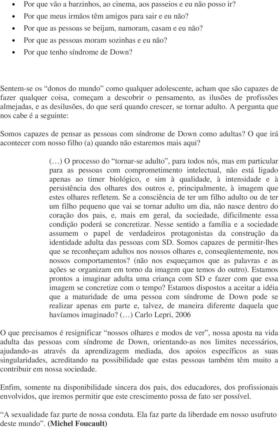 Sentem-se os donos do mundo como qualquer adolescente, acham que são capazes de fazer qualquer coisa, começam a descobrir o pensamento, as ilusões de profissões almejadas, e as desilusões, do que