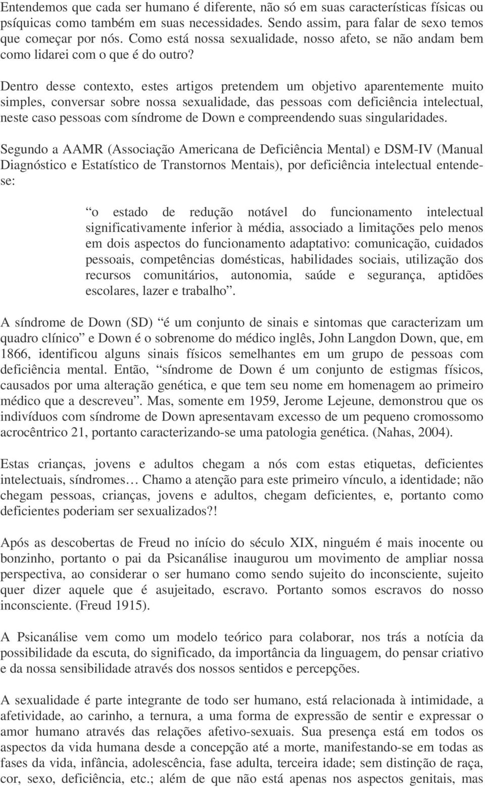 Dentro desse contexto, estes artigos pretendem um objetivo aparentemente muito simples, conversar sobre nossa sexualidade, das pessoas com deficiência intelectual, neste caso pessoas com síndrome de