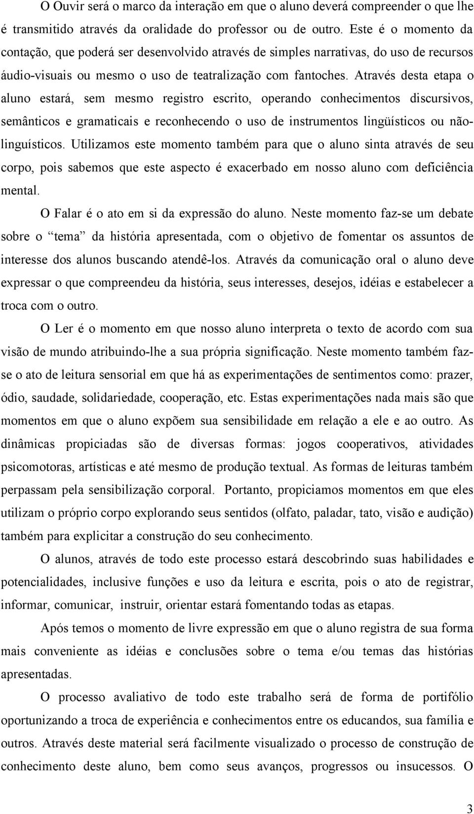 Através desta etapa o aluno estará, sem mesmo registro escrito, operando conhecimentos discursivos, semânticos e gramaticais e reconhecendo o uso de instrumentos lingüísticos ou nãolinguísticos.