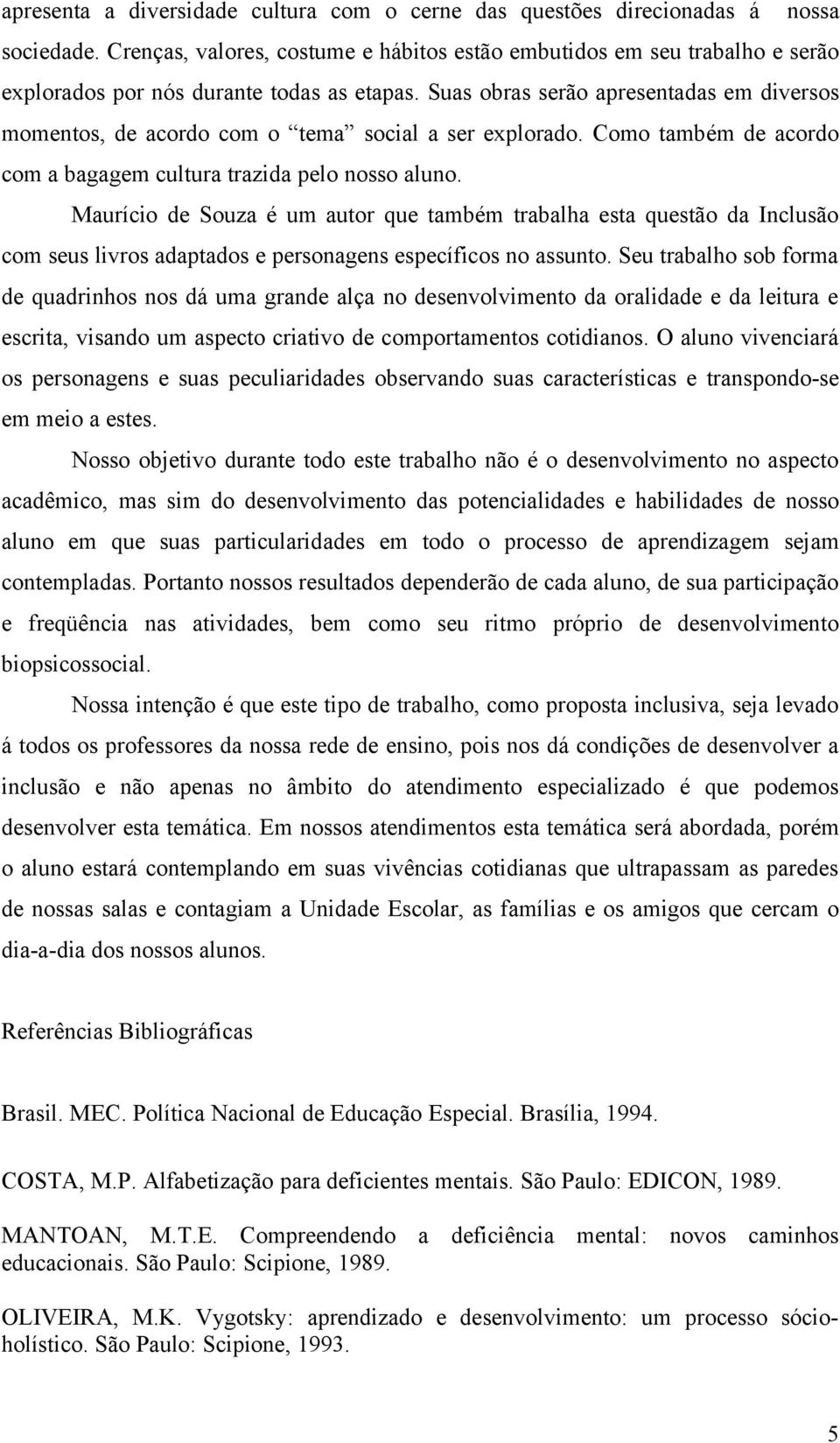 Suas obras serão apresentadas em diversos momentos, de acordo com o tema social a ser explorado. Como também de acordo com a bagagem cultura trazida pelo nosso aluno.