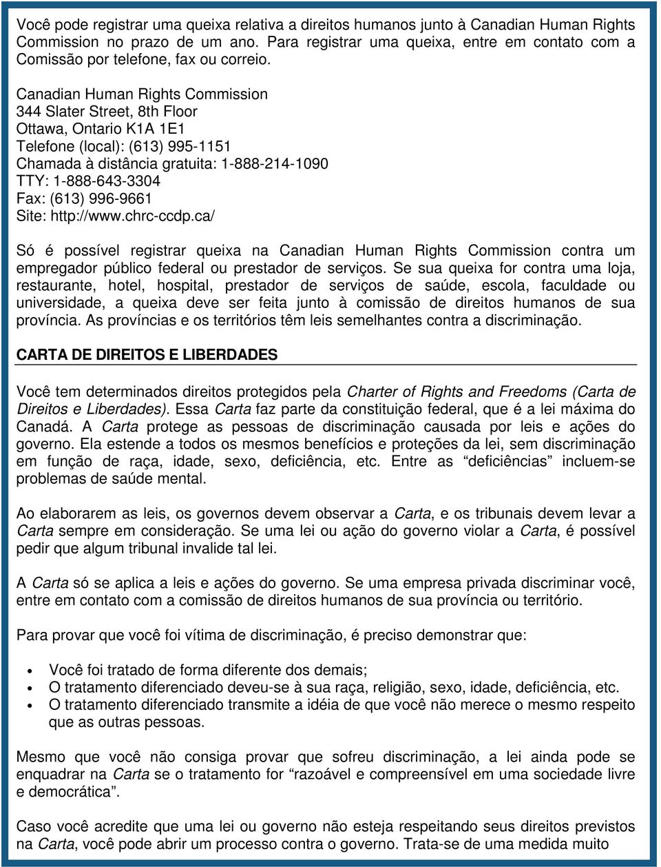 Canadian Human Rights Commission 344 Slater Street, 8th Floor Ottawa, Ontario K1A 1E1 Telefone (local): (613) 995-1151 Chamada à distância gratuita: 1-888-214-1090 TTY: 1-888-643-3304 Fax: (613)