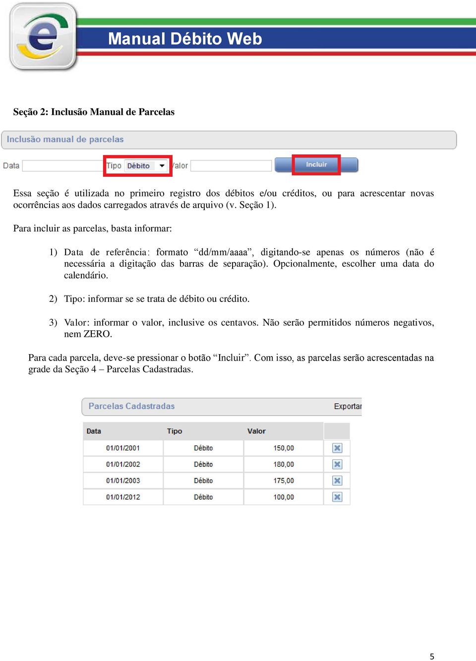 Para incluir as parcelas, basta informar: 1) Data de referência: formato dd/mm/aaaa, digitando-se apenas os números (não é necessária a digitação das barras de separação).