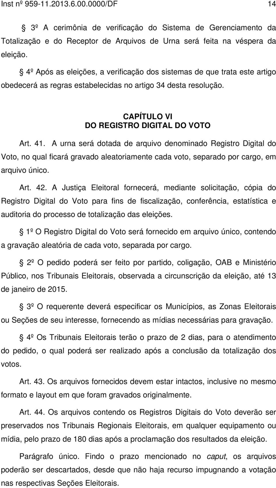 A urna será dotada de arquivo denominado Registro Digital do Voto, no qual ficará gravado aleatoriamente cada voto, separado por cargo, em arquivo único. Art. 42.