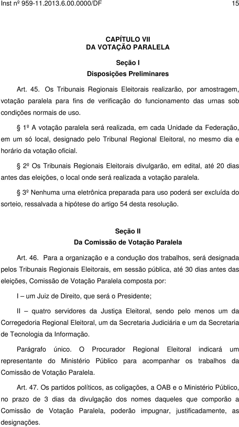 1º A votação paralela será realizada, em cada Unidade da Federação, em um só local, designado pelo Tribunal Regional Eleitoral, no mesmo dia e horário da votação oficial.