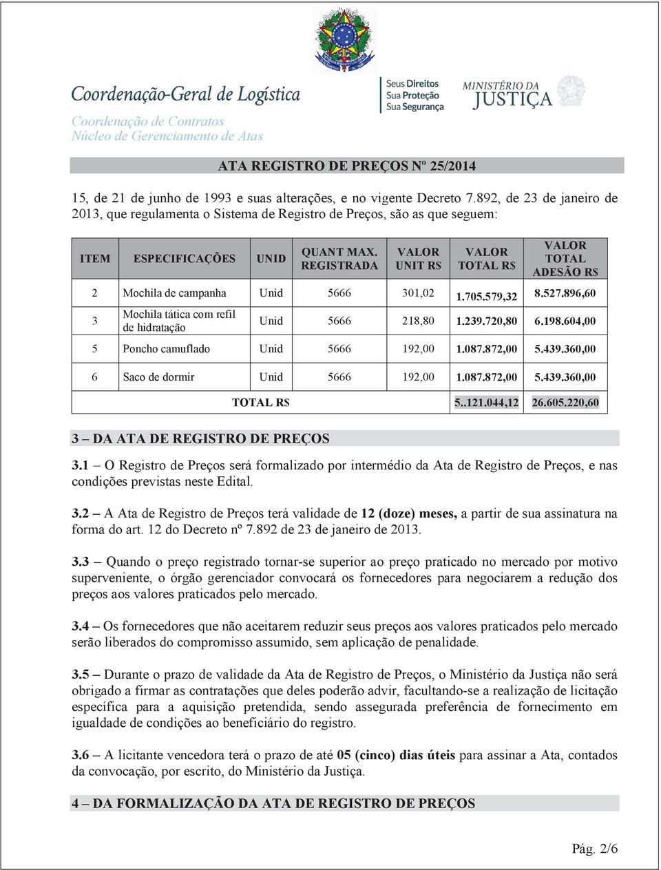 REGISTRADA VALOR UNIT R$ VALOR TOTAL R$ VALOR TOTAL ADESÃO R$ 2 Mochila de campanha Unid 5666 301,02 1.705.579,32 8.527.896,60 3 Mochila tática com refil de hidratação Unid 5666 218,80 1.239.720,80 6.