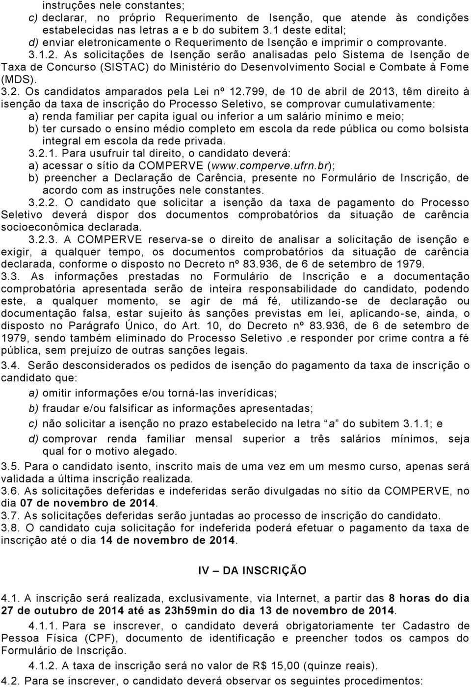 As solicitações de Isenção serão analisadas pelo Sistema de Isenção de Taxa de Concurso (SISTAC) do Ministério do Desenvolvimento Social e Combate à Fome (MDS). 3.2.