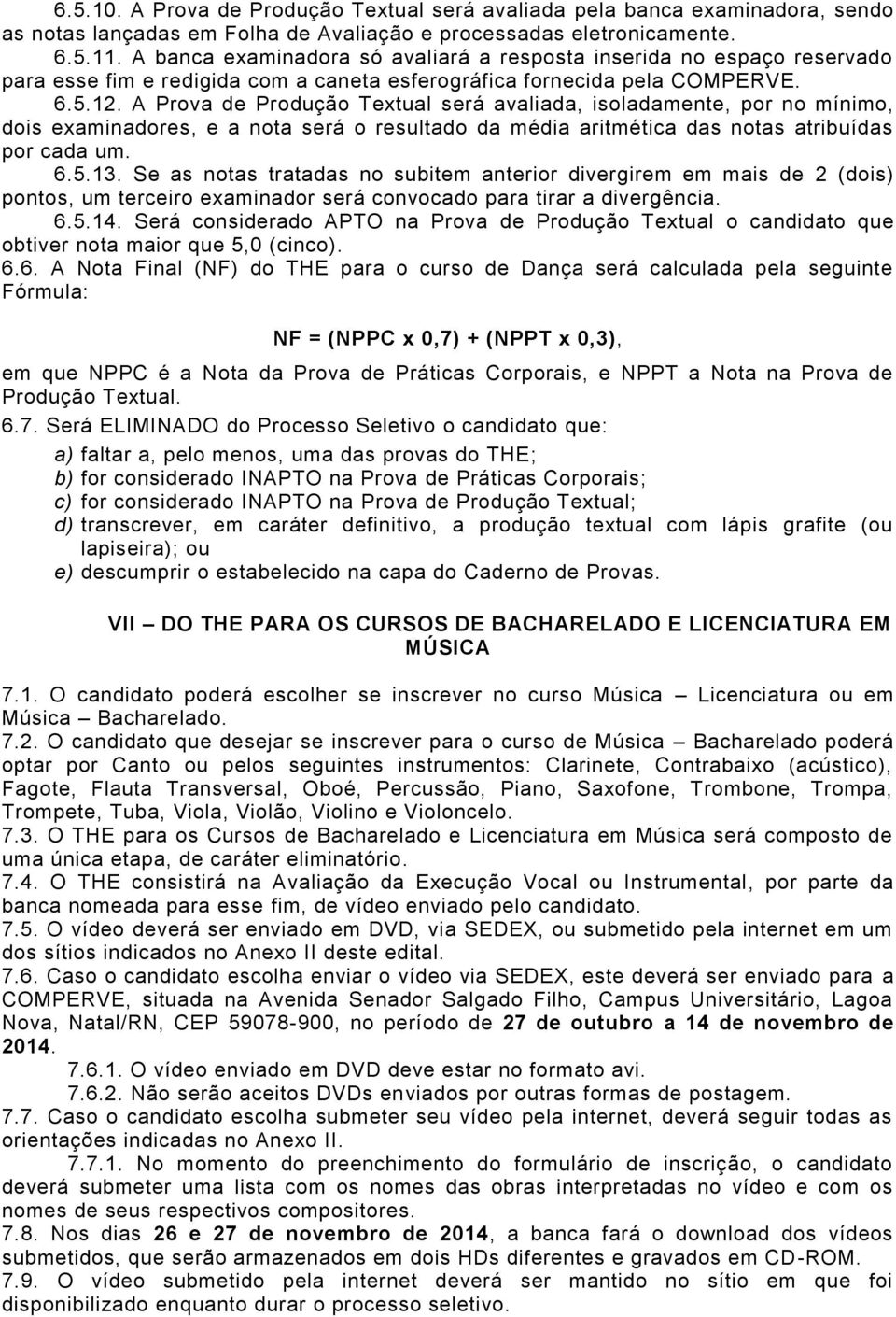 A Prova de Produção Textual será avaliada, isoladamente, por no mínimo, dois examinadores, e a nota será o resultado da média aritmética das notas atribuídas por cada um. 6.5.13.