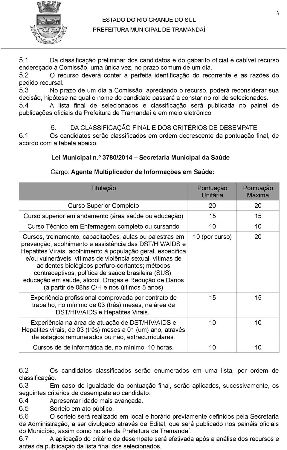 4 A lista final de selecionados e classificação será publicada no painel de publicações oficiais da Prefeitura de Tramandaí e em meio eletrônico. 6.