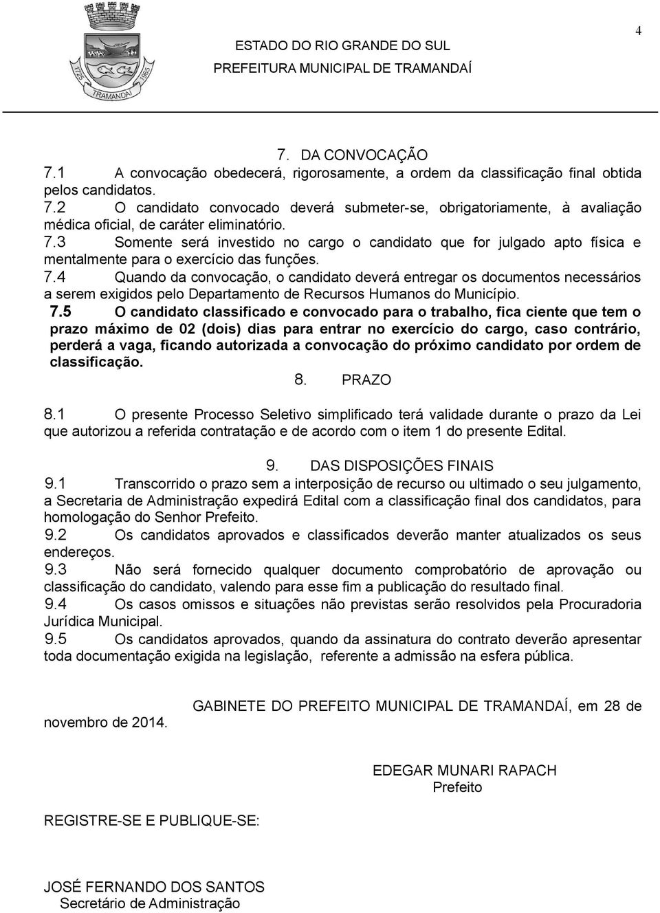 4 Quando da convocação, o candidato deverá entregar os documentos necessários a serem exigidos pelo Departamento de Recursos Humanos do Município. 7.