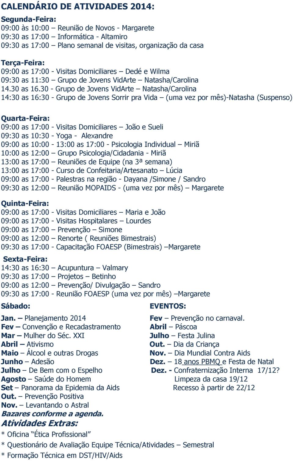 30 - Grupo de Jovens VidArte Natasha/Carolina 14:30 as 16:30 - Grupo de Jovens Sorrir pra Vida (uma vez por mês)-natasha (Suspenso) Quarta-Feira: 0 - Visitas Domiciliares João e Sueli 09:30 as 10:30