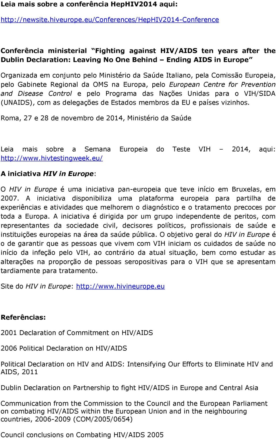 Ministério da Saúde Italiano, pela Comissão Europeia, pelo Gabinete Regional da OMS na Europa, pelo European Centre for Prevention and Disease Control e pelo Programa das Nações Unidas para o