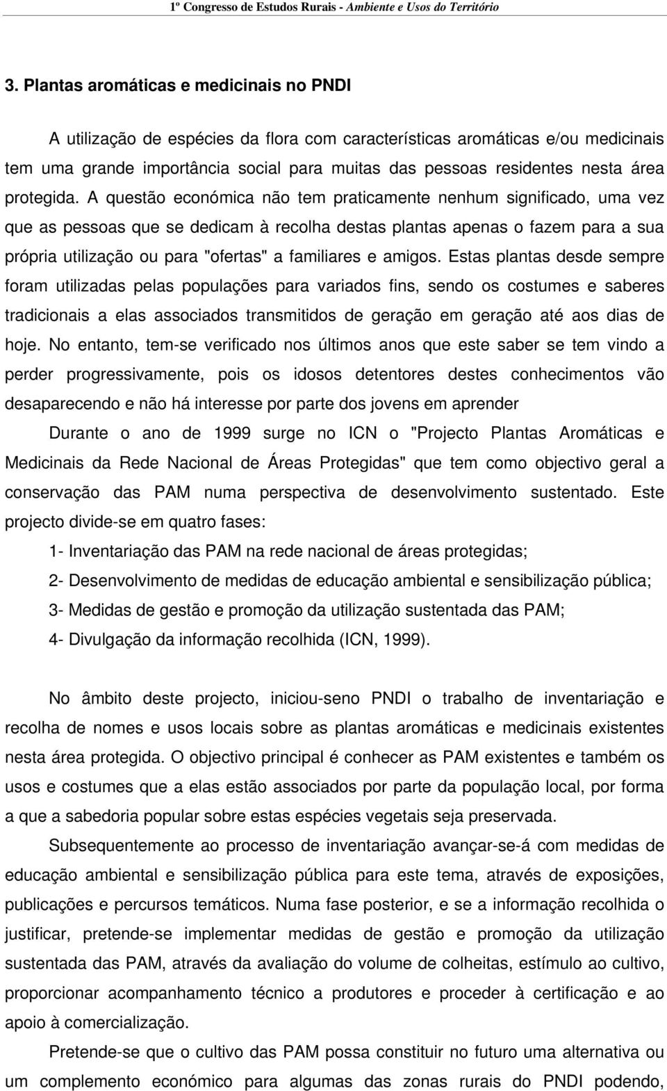 A questão económica não tem praticamente nenhum significado, uma vez que as pessoas que se dedicam à recolha destas plantas apenas o fazem para a sua própria utilização ou para "ofertas" a familiares