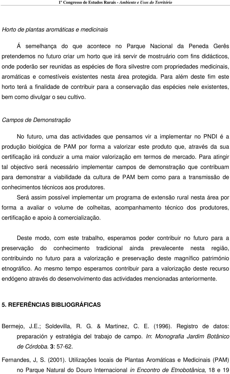 Para além deste fim este horto terá a finalidade de contribuir para a conservação das espécies nele existentes, bem como divulgar o seu cultivo.