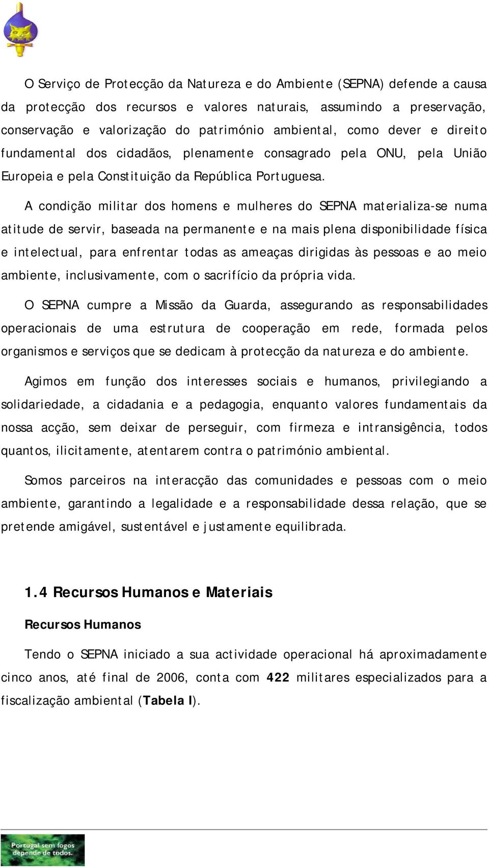 A condição militar dos homens e mulheres do SEPNA materializa-se numa atitude de servir, baseada na permanente e na mais plena disponibilidade física e intelectual, para enfrentar todas as ameaças