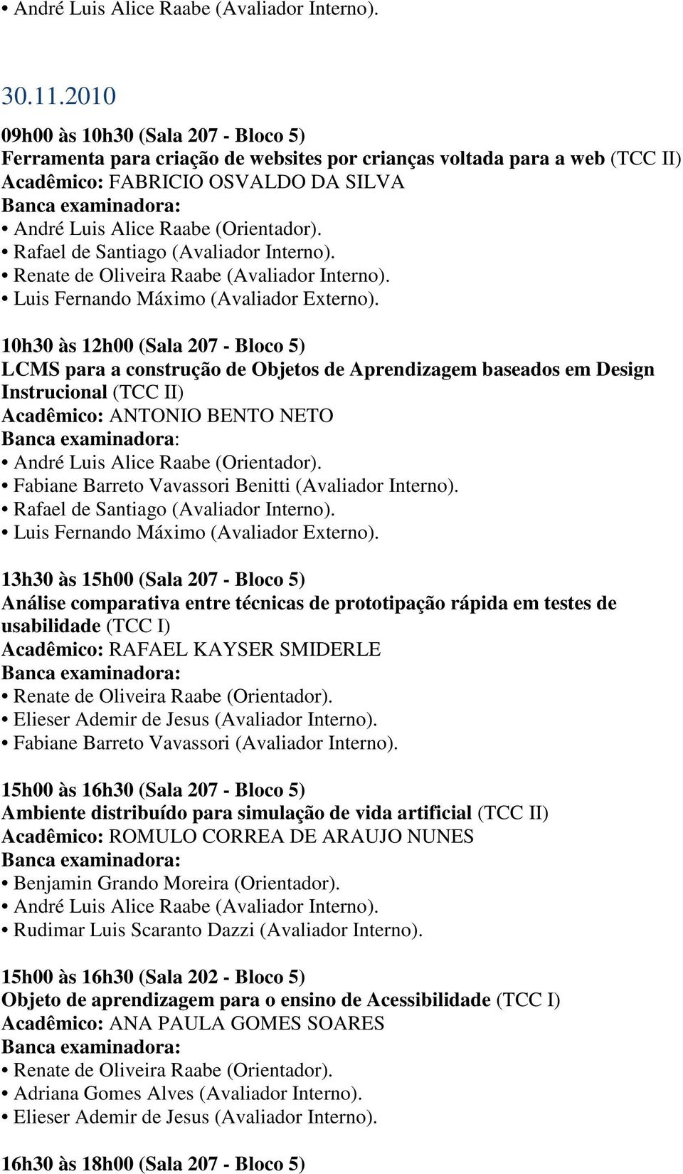 Rafael de Santiago (Avaliador Interno). Renate de Oliveira Raabe (Avaliador Interno). Luis Fernando Máximo (Avaliador Externo).