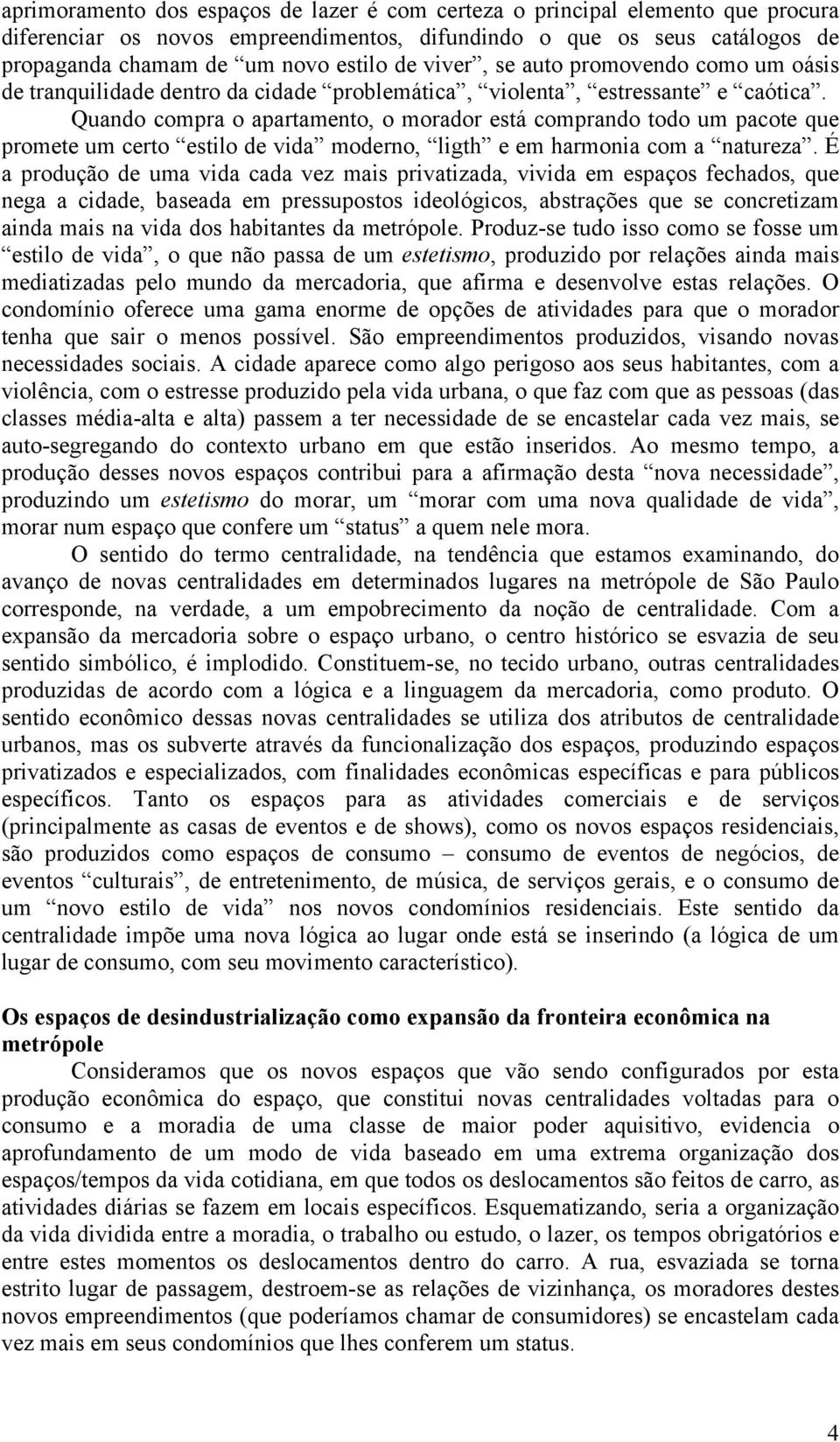 Quando compra o apartamento, o morador está comprando todo um pacote que promete um certo estilo de vida moderno, ligth e em harmonia com a natureza.