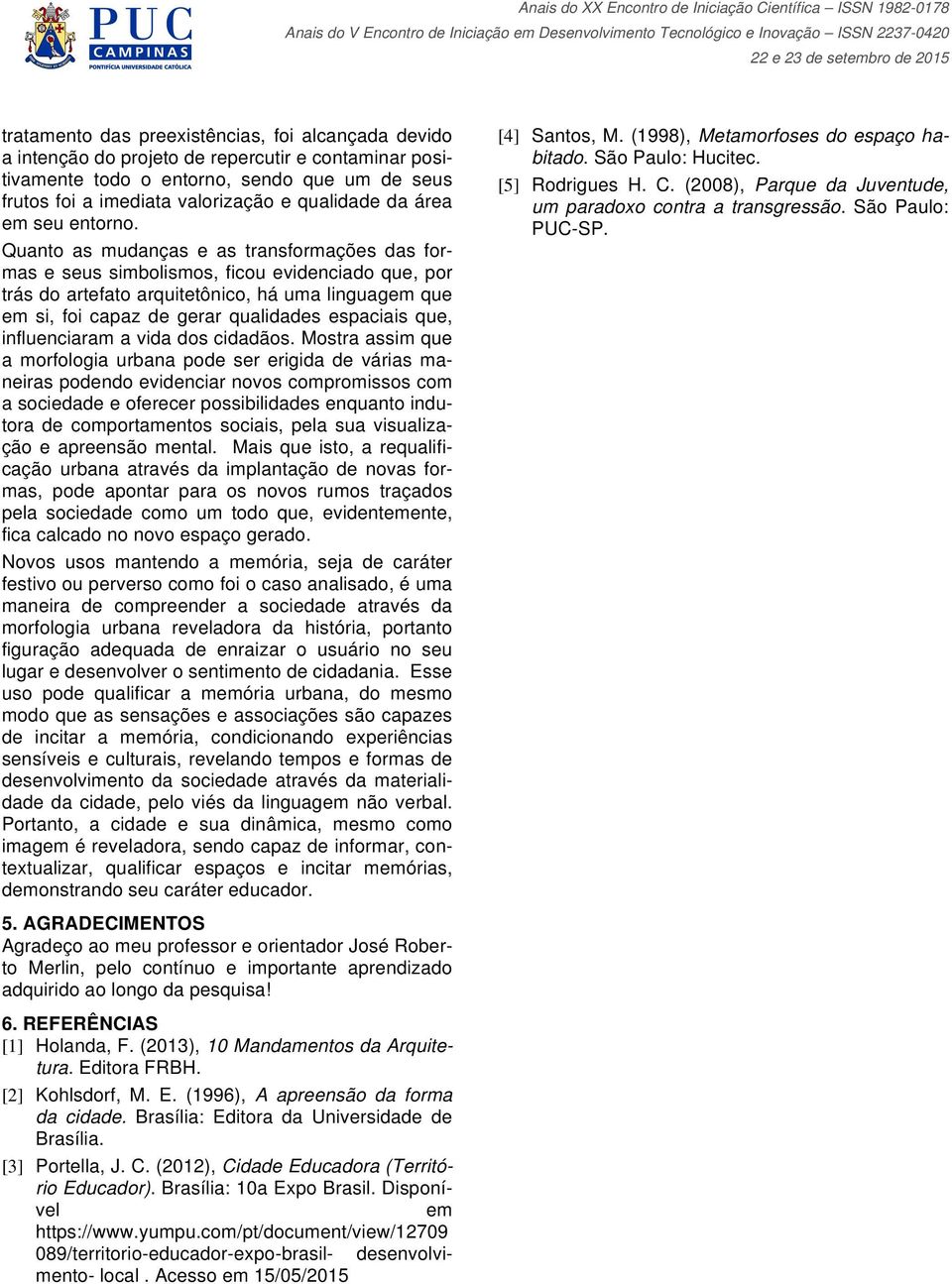 Quanto as mudanças e as transformações das formas e seus simbolismos, ficou evidenciado que, por trás do artefato arquitetônico, há uma linguagem que em si, foi capaz de gerar qualidades espaciais