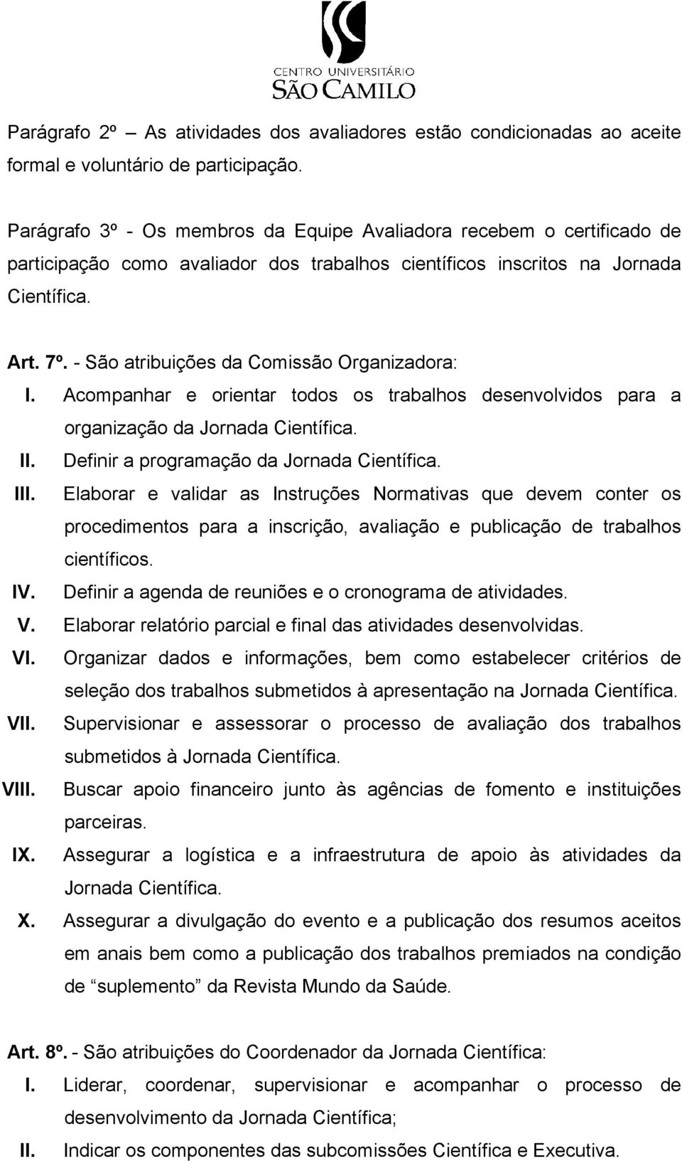 - São atribuições da Comissão Organizadora: I. Acompanhar e orientar todos os trabalhos desenvolvidos para a organização da Jornada Científica. II. Definir a programação da Jornada Científica. III.