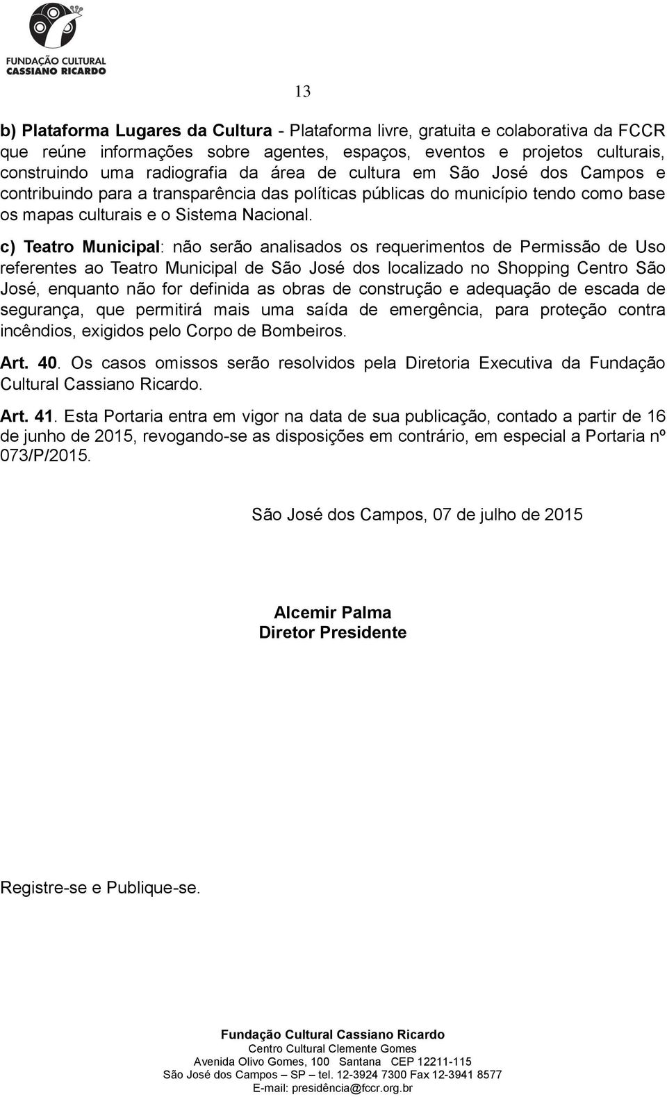 c) Teatro Municipal: não serão analisados os requerimentos de Permissão de Uso referentes ao Teatro Municipal de São José dos localizado no Shopping Centro São José, enquanto não for definida as