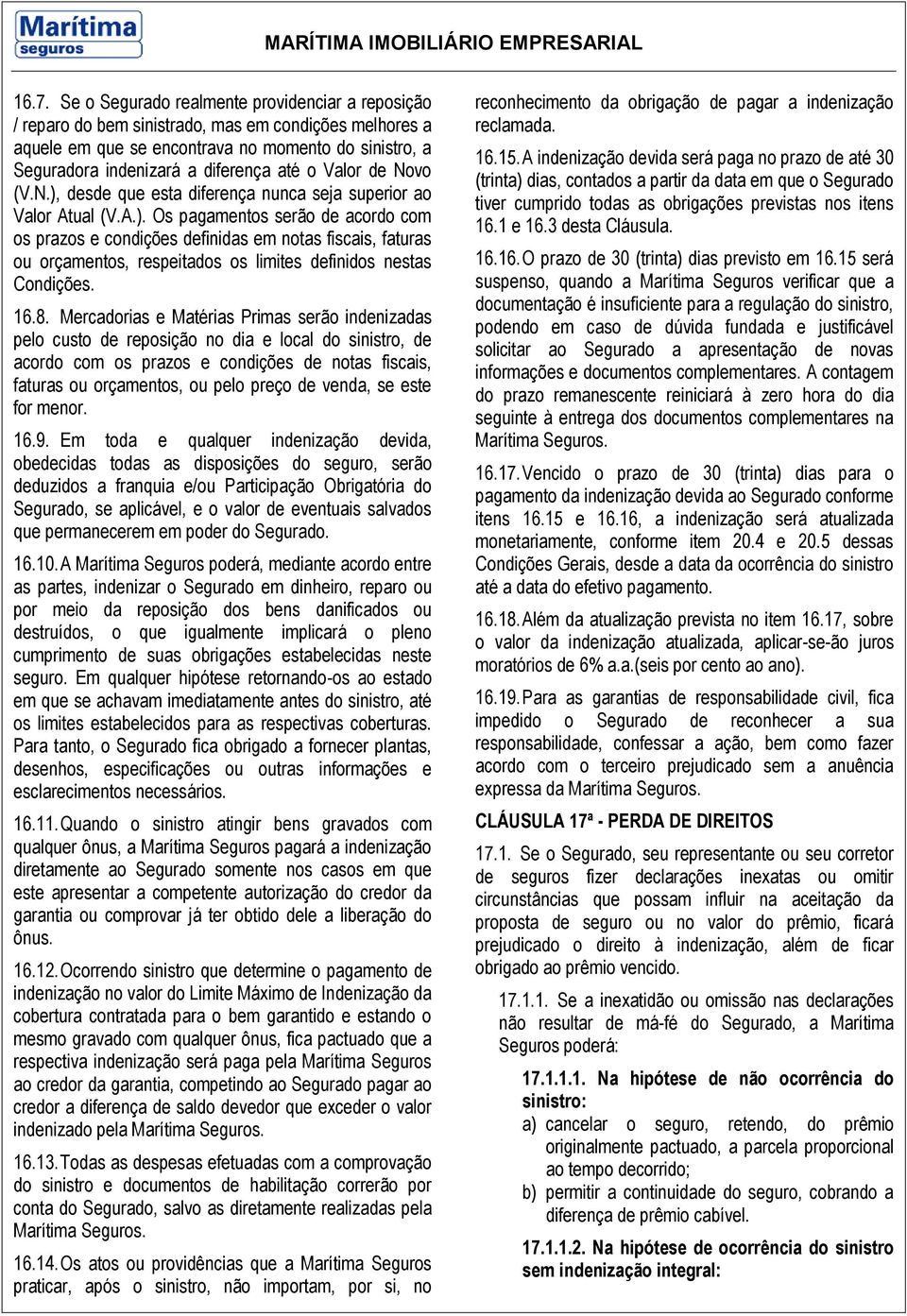 16.8. Mercadorias e Matérias Primas serão indenizadas pelo custo de reposição no dia e local do sinistro, de acordo com os prazos e condições de notas fiscais, faturas ou orçamentos, ou pelo preço de