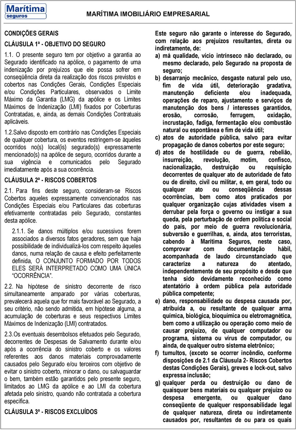 1. O presente seguro tem por objetivo a garantia ao Segurado identificado na apólice, o pagamento de uma indenização por prejuízos que ele possa sofrer em conseqüência direta da realização dos riscos