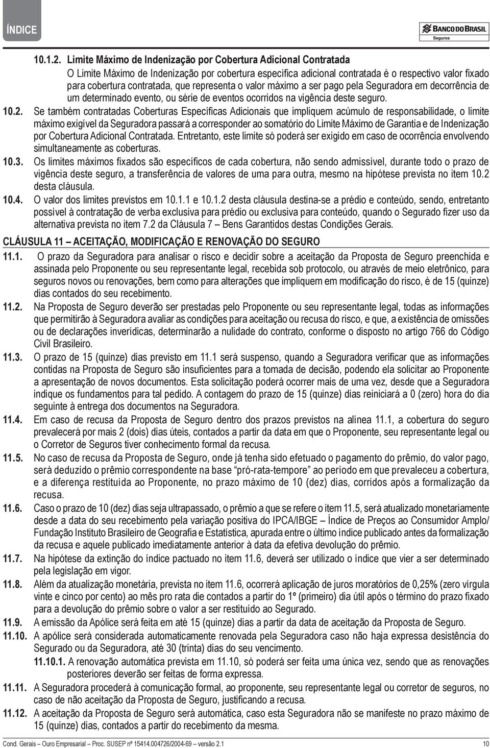 representa o valor máximo a ser pago pela Seguradora em decorrência de um determinado evento, ou série de eventos ocorridos na vigência deste seguro. 10.2.